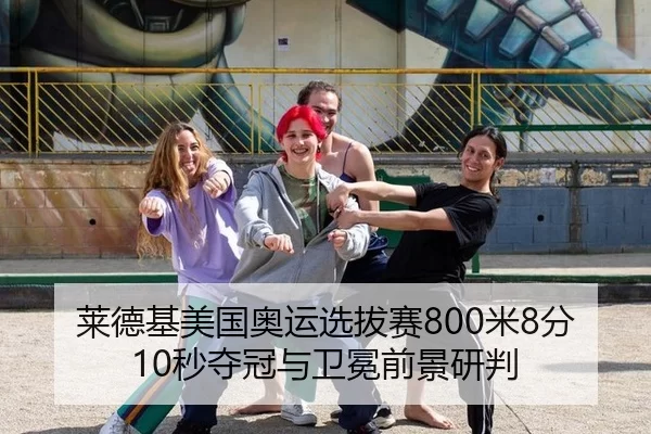 莱德基美国奥运选拔赛800米8分10秒夺冠与卫冕前景研判