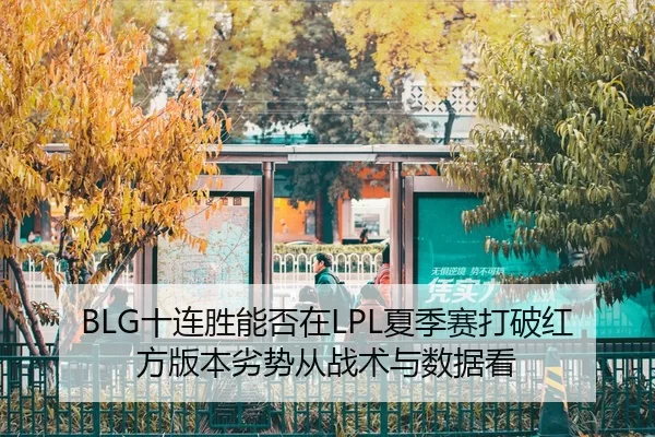 BLG十连胜能否在LPL夏季赛打破红方版本劣势从战术与数据看
