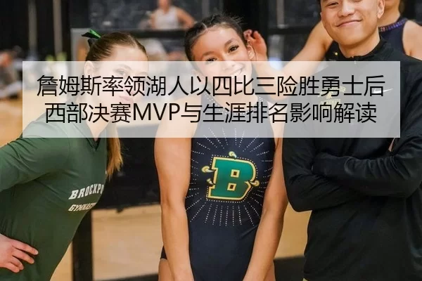詹姆斯率领湖人以四比三险胜勇士后 西部决赛MVP与生涯排名影响解读