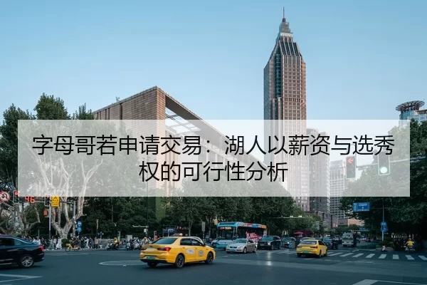 字母哥若申请交易：湖人以薪资与选秀权的可行性分析